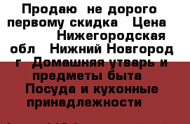 Продаю  не дорого!!первому скидка › Цена ­ 9 000 - Нижегородская обл., Нижний Новгород г. Домашняя утварь и предметы быта » Посуда и кухонные принадлежности   